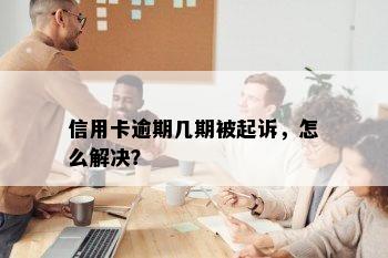 信用卡逾期几期被起诉，怎么解决？