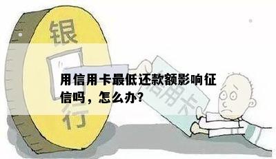 用信用卡更低还款额影响征信吗，怎么办？