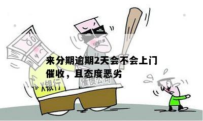 来分期逾期2天会不会上门催收，且态度恶劣