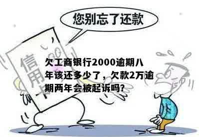 欠工商银行2000逾期八年该还多少了，欠款2万逾期两年会被起诉吗？