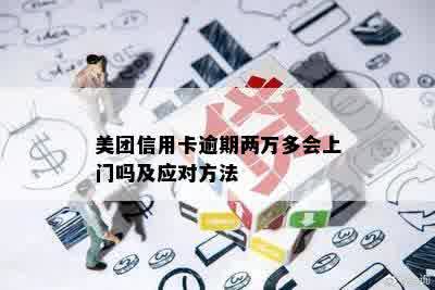 美团信用卡逾期两万多会上门吗及应对方法