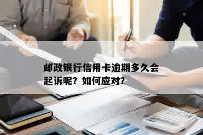 邮政银行信用卡逾期多久会起诉呢？如何应对？