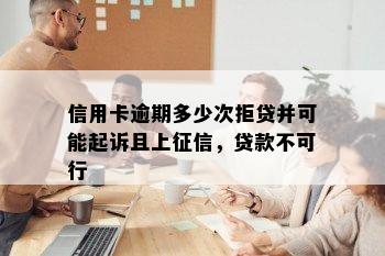 信用卡逾期多少次拒贷并可能起诉且上征信，贷款不可行