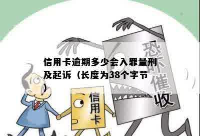 信用卡逾期多少会入罪量刑及起诉（长度为38个字节）