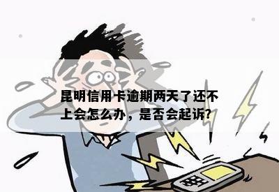 昆明信用卡逾期两天了还不上会怎么办，是否会起诉？