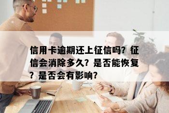 信用卡逾期还上征信吗？征信会消除多久？是否能恢复？是否会有影响？