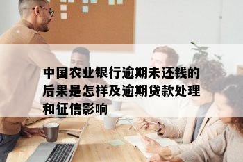 中国农业银行逾期未还钱的后果是怎样及逾期贷款处理和征信影响