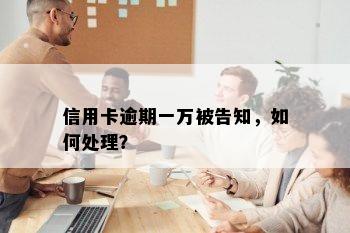 信用卡逾期一万被告知，如何处理？