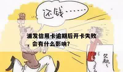 浦发信用卡逾期后开卡失败，会有什么影响？