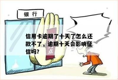 信用卡逾期了十天了怎么还款不了，逾期十天会影响征信吗？