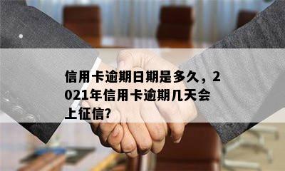 信用卡逾期日期是多久，2021年信用卡逾期几天会上征信？