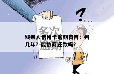 残疾人信用卡逾期自首：判几年？能协商还款吗？