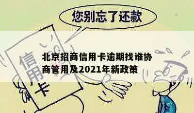 北京招商信用卡逾期找谁协商管用及2021年新政策