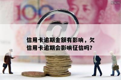 信用卡逾期金额有影响，欠信用卡逾期会影响征信吗？