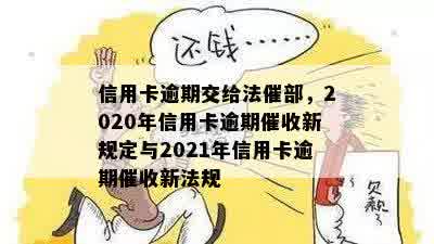 信用卡逾期交给法催部，2020年信用卡逾期催收新规定与2021年信用卡逾期催收新法规