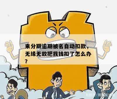 来分期逾期被名自动扣款，无缘无故把我钱扣了怎么办？