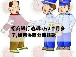 招商银行逾期5万2个月多了,如何协商分期还款