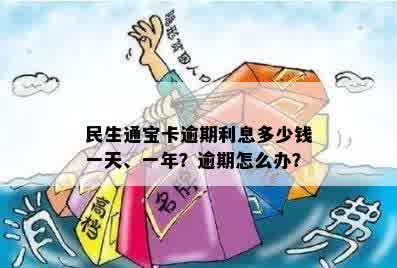 民生通宝卡逾期利息多少钱一天、一年？逾期怎么办？