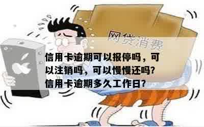 信用卡逾期可以报停吗，可以注销吗，可以慢慢还吗？信用卡逾期多久工作日？