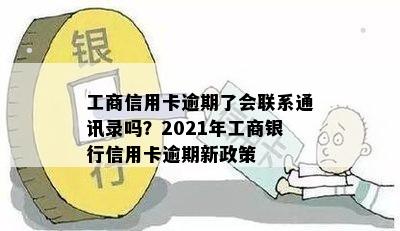 工商信用卡逾期了会联系通讯录吗？2021年工商银行信用卡逾期新政策