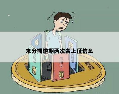 来分期逾期两次会上征信么