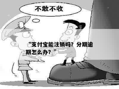 “支付宝能注销吗？分期逾期怎么办？”