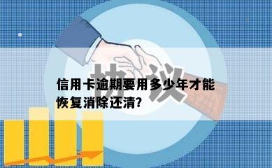 信用卡逾期要用多少年才能恢复消除还清？