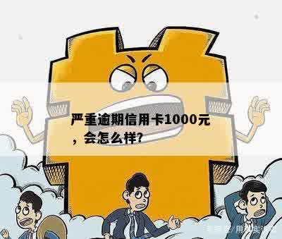 严重逾期信用卡1000元，会怎么样？