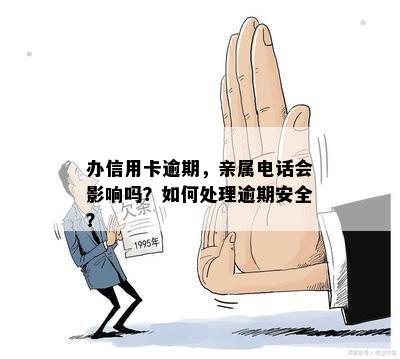 办信用卡逾期，亲属电话会影响吗？如何处理逾期安全？