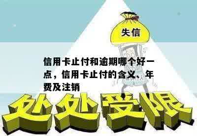 信用卡止付和逾期哪个好一点，信用卡止付的含义、年费及注销