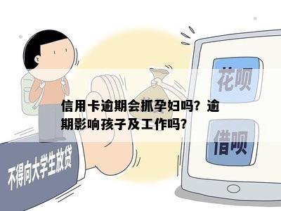 信用卡逾期会抓孕妇吗？逾期影响孩子及工作吗？