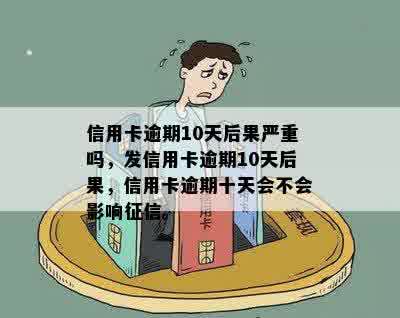 信用卡逾期10天后果严重吗，发信用卡逾期10天后果，信用卡逾期十天会不会影响征信。