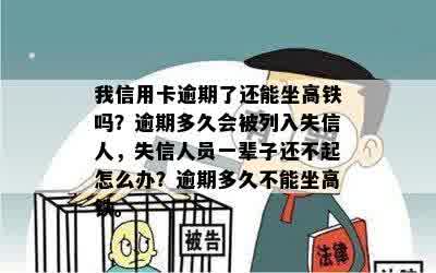 我信用卡逾期了还能坐高铁吗？逾期多久会被列入失信人，失信人员一辈子还不起怎么办？逾期多久不能坐高铁。