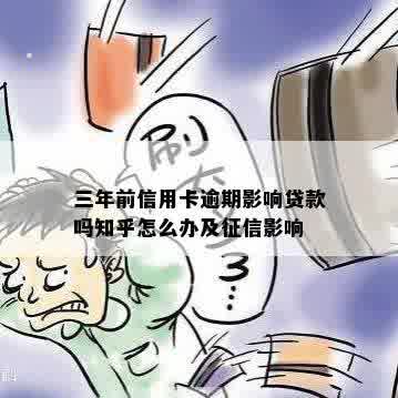 三年前信用卡逾期影响贷款吗知乎怎么办及征信影响