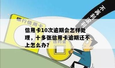 信用卡10次逾期会怎样处理，十多张信用卡逾期还不上怎么办？