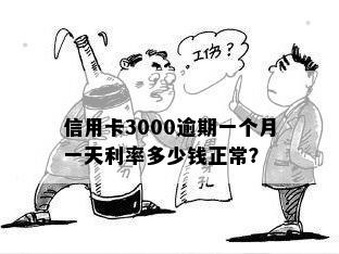 信用卡3000逾期一个月一天利率多少钱正常？