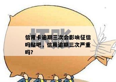 信用卡逾期三次会影响征信吗贴吧，信用逾期三次严重吗？