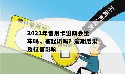 2021年信用卡逾期会坐牢吗，被起诉吗？逾期后果及征信影响