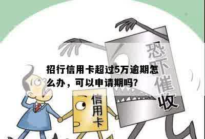 招行信用卡超过5万逾期怎么办，可以申请期吗？