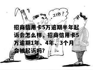 招商信用卡5万逾期半年起诉会怎么样，招商信用卡5万逾期1年、4年、3个月会被起诉吗？