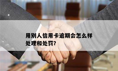 用别人信用卡逾期会怎么样处理和处罚？