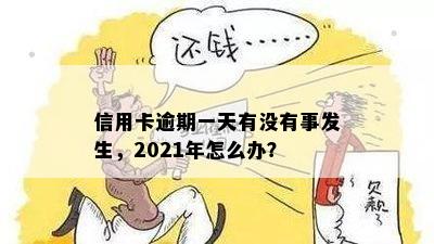 信用卡逾期一天有没有事发生，2021年怎么办？