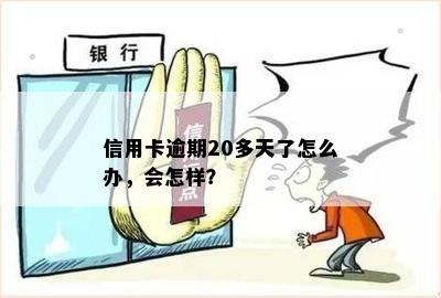 信用卡逾期20多天了怎么办，会怎样？