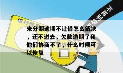 来分期逾期不让借怎么解决，还不进去，欠款逾期了和他们协商不了，什么时候可以恢复