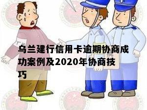 乌兰建行信用卡逾期协商成功案例及2020年协商技巧