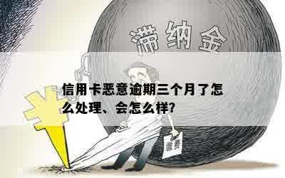 信用卡恶意逾期三个月了怎么处理、会怎么样？