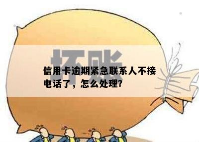 信用卡逾期紧急联系人不接电话了，怎么处理？