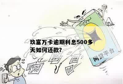 玖富万卡逾期利息500多天如何还款？