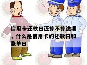 信用卡还款日还算不算逾期，什么是信用卡的还款日和账单日