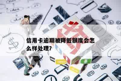 信用卡逾期被降低额度会怎么样处理？